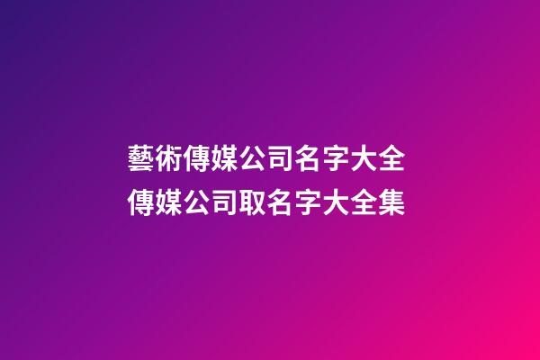 藝術傳媒公司名字大全 傳媒公司取名字大全集-第1張-公司起名-玄機派